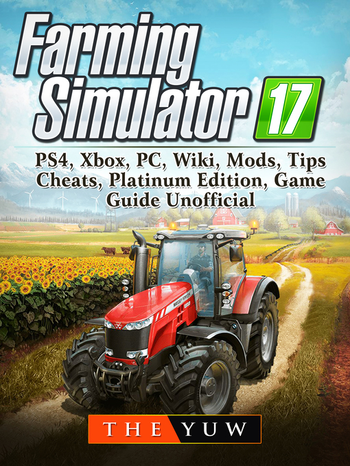 Title details for Farming Simulator 17, PS4, Xbox, PC, Wiki, Mods, Tips, Cheats, Platinum Edition, Game Guide Unofficial by The Yuw - Available